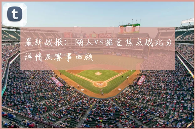 最新战报：湖人vs掘金焦点战比分详情及赛事回顾