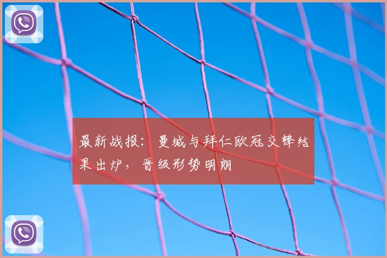 最新战报：曼城与拜仁欧冠交锋结果出炉，晋级形势明朗