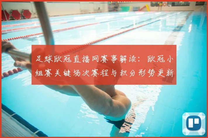 足球欧冠直播网赛事解读：欧冠小组赛关键场次赛程与积分形势更新及伤停影响