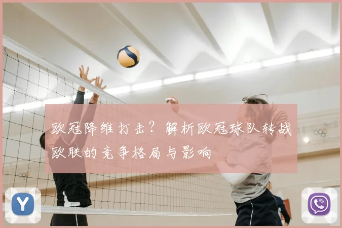 欧冠降维打击？解析欧冠球队转战欧联的竞争格局与影响