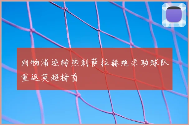 利物浦逆转热刺萨拉赫绝杀助球队重返英超榜首