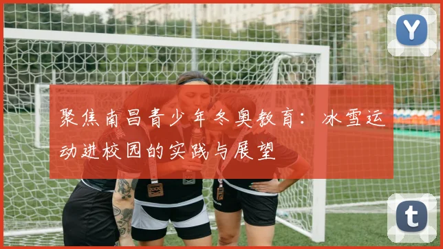 聚焦南昌青少年冬奥教育：冰雪运动进校园的实践与展望