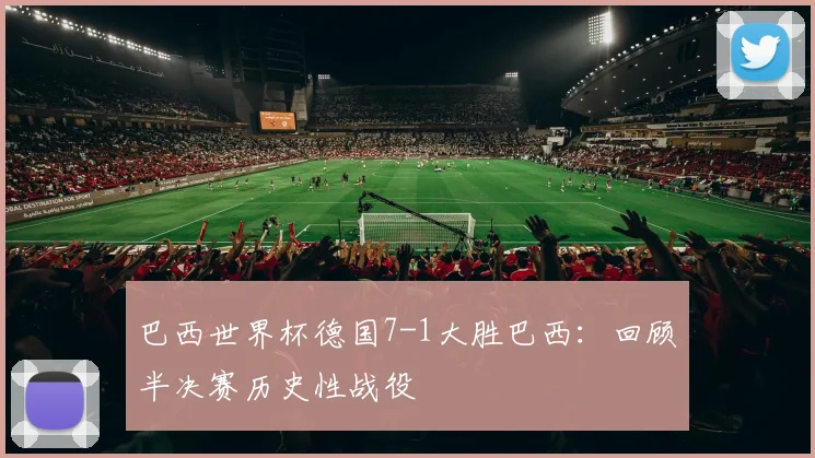 巴西世界杯德国7-1大胜巴西：回顾半决赛历史性战役