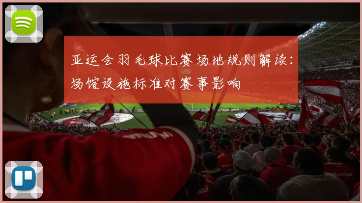 亚运会羽毛球比赛场地规则解读：场馆设施标准对赛事影响