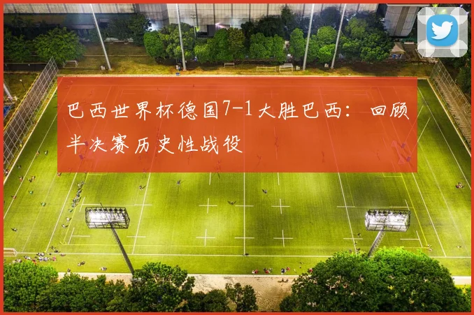 巴西世界杯德国7-1大胜巴西：回顾半决赛历史性战役