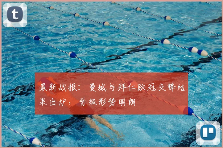 最新战报：曼城与拜仁欧冠交锋结果出炉，晋级形势明朗